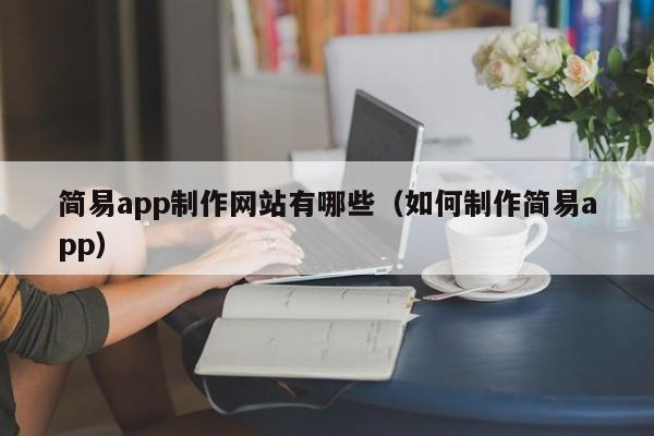 简易app制作网站有哪些(如何制作简易app)