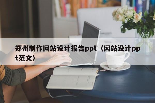 郑州制作网站设计报告ppt(网站设计ppt范文)