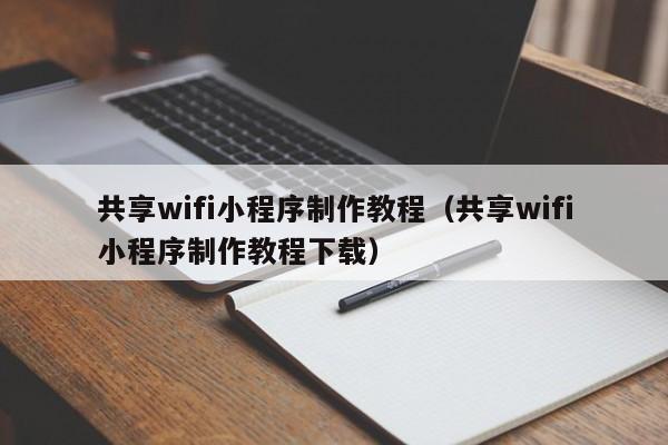 共享wifi小程序制作教程(共享wifi小程序制作教程下载)
