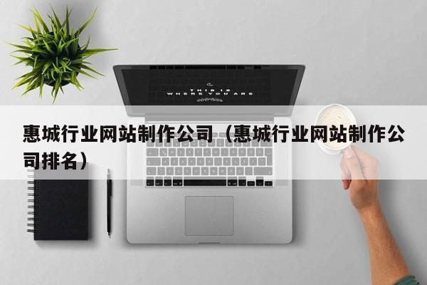 惠城行业网站制作公司(惠城行业网站制作公司排名)