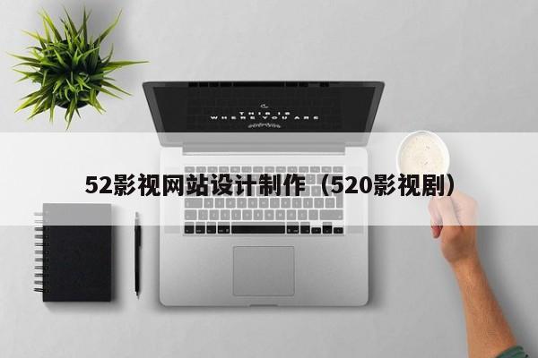 52影视网站设计制作(520影视剧)