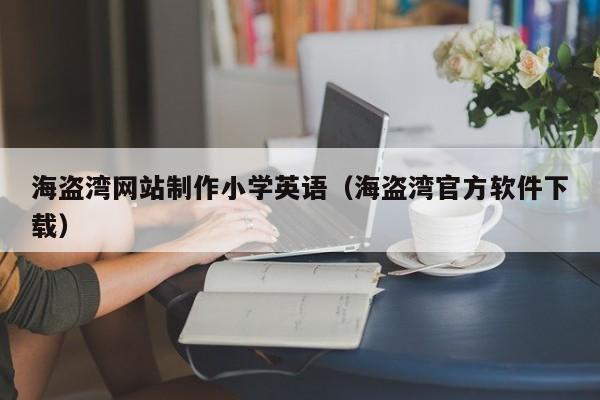 海盗湾网站制作小学英语(海盗湾官方软件下载)